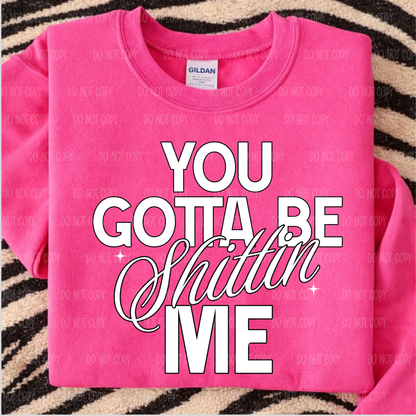 You Gotta Be Sh!tt!n Me Tee Or Sweatshirt
