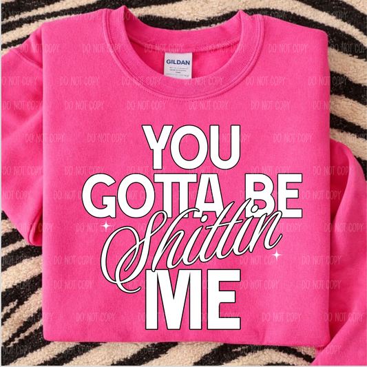 You Gotta Be Sh!tt!n Me Tee Or Sweatshirt